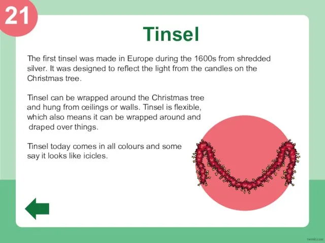 Tinsel The first tinsel was made in Europe during the 1600s from