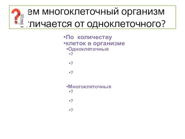 Чем многоклеточный организм отличается от одноклеточного? По количеству клеток в организме Одноклеточные