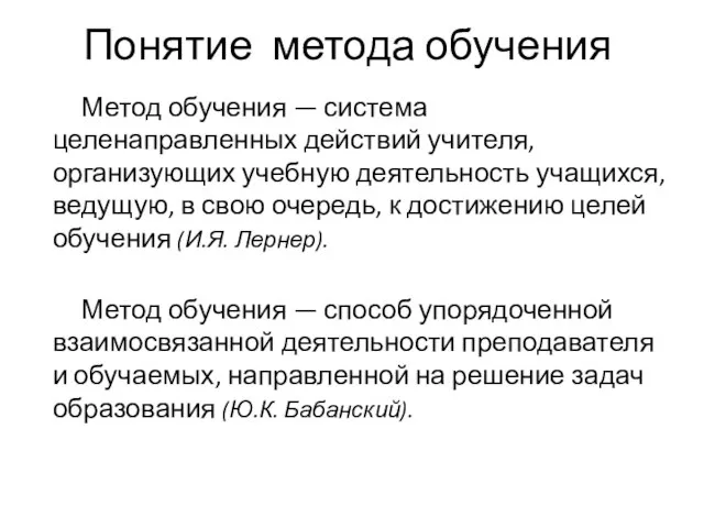 Понятие метода обучения Метод обучения — система целенаправленных действий учителя, организующих учебную