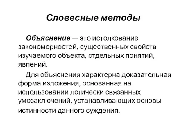 Словесные методы Объяснение — это истолкование закономерностей, существенных свойств изучаемого объекта, отдельных