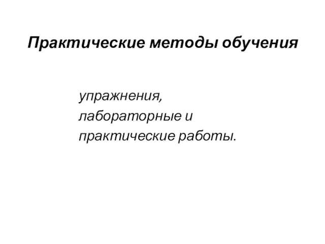 Практические методы обучения упражнения, лабораторные и практические работы.