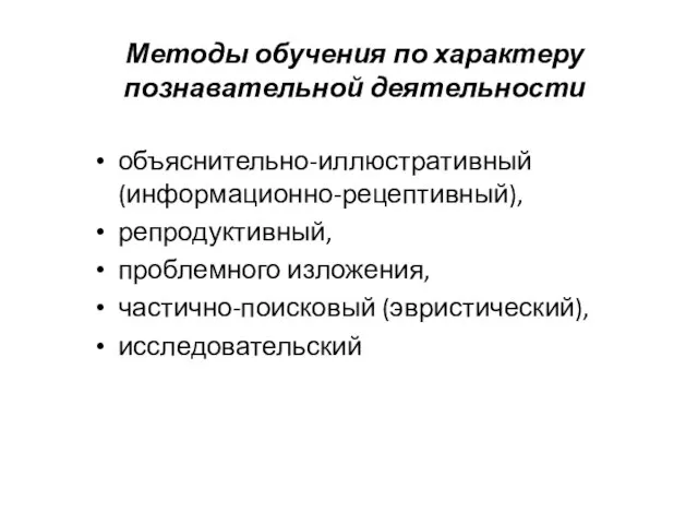 Методы обучения по характеру познавательной деятельности объяснительно-иллюстративный (информационно-рецептивный), репродуктивный, проблемного изложения, частично-поисковый (эвристический), исследовательский