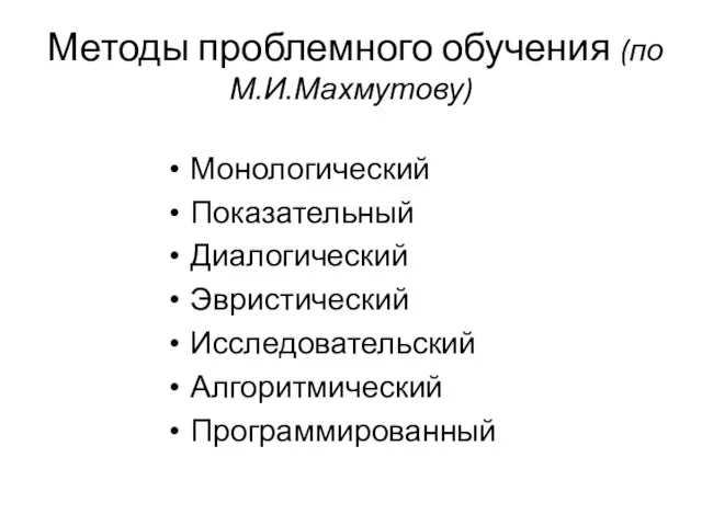 Методы проблемного обучения (по М.И.Махмутову) Монологический Показательный Диалогический Эвристический Исследовательский Алгоритмический Программированный