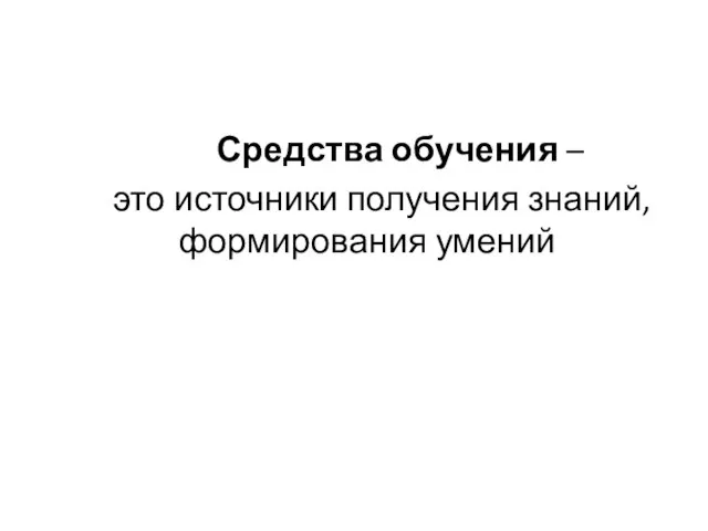 Средства обучения – это источники получения знаний, формирования умений