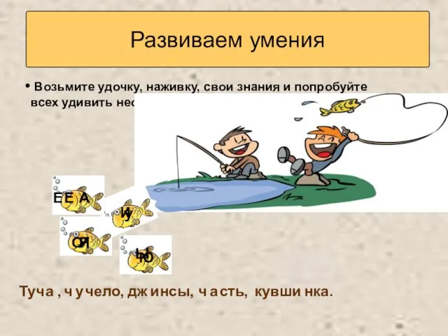 Развиваем умения Возьмите удочку, наживку, свои знания и попробуйте всех удивить необыкновенным