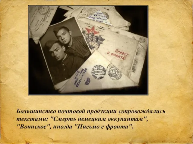 Большинство почтовой продукции сопровождались текстами: "Смерть немецким оккупантам", "Воинское", иногда "Письмо с фронта".