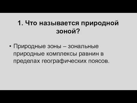 1. Что называется природной зоной? Природные зоны – зональные природные комплексы равнин в пределах географических поясов.