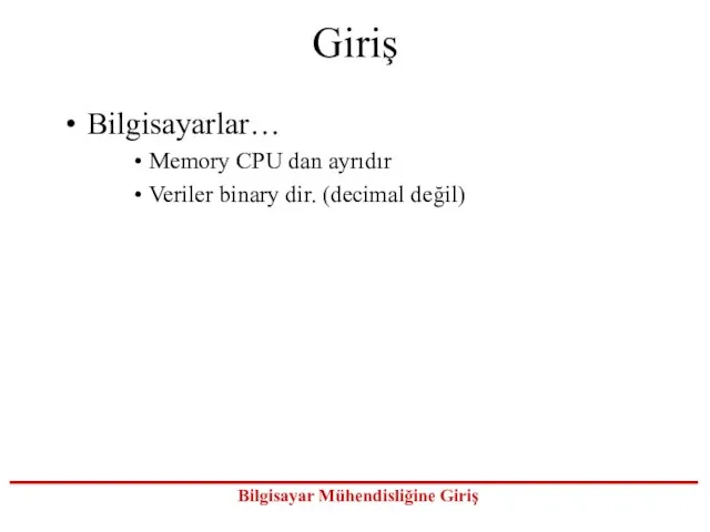 Giriş Bilgisayarlar… Memory CPU dan ayrıdır Veriler binary dir. (decimal değil)