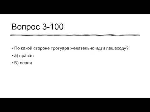 Вопрос 3-100 По какой стороне тротуара желательно идти пешеходу? а) правая Б) левая