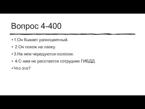 Вопрос 4-400 1.Он бывает разноцветный. 2.Он похож на палку. 3.На нем чередуются