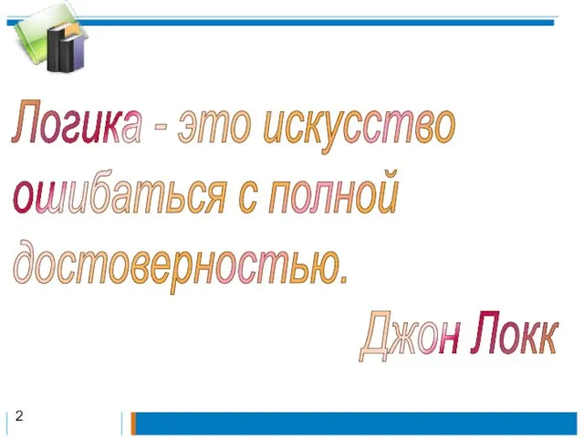 Логика - это искусство ошибаться с полной достоверностью. Джон Локк 2