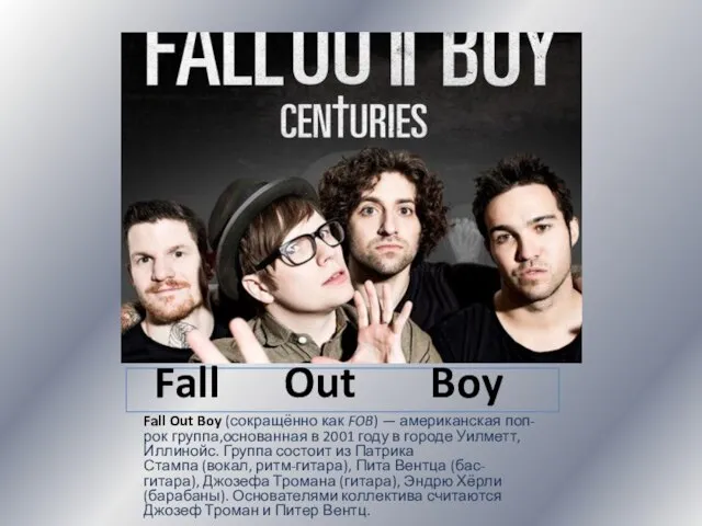 Fall Out Boy Fall Out Boy (сокращённо как FOB) — американская поп-рок