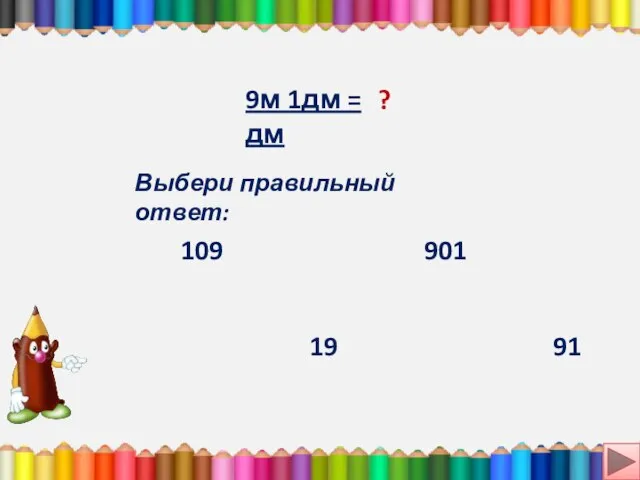 9м 1дм = дм ? Выбери правильный ответ: 19 91 109 901