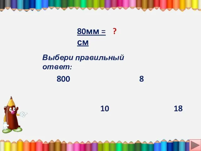 80мм = см ? Выбери правильный ответ: 18 8 800 10