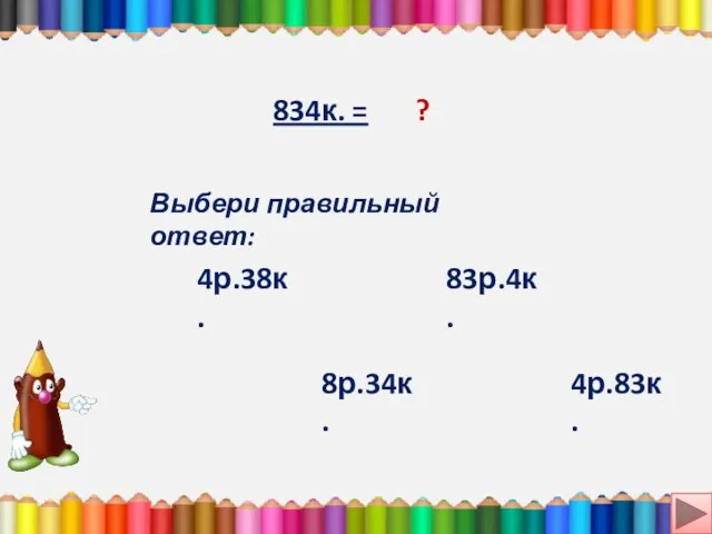 834к. = ? Выбери правильный ответ: 83р.4к. 8р.34к. 4р.83к. 4р.38к.