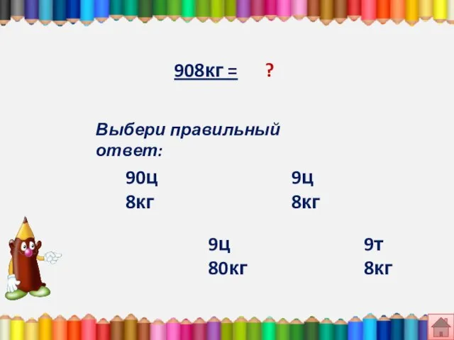 908кг = ? Выбери правильный ответ: 9ц 80кг 9ц 8кг 9т 8кг 90ц 8кг