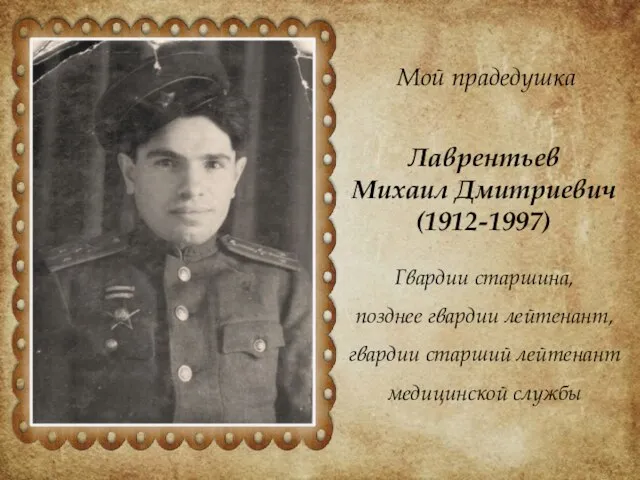 Мой прадедушка Лаврентьев Михаил Дмитриевич (1912-1997) Гвардии старшина, позднее гвардии лейтенант, гвардии старший лейтенант медицинской службы