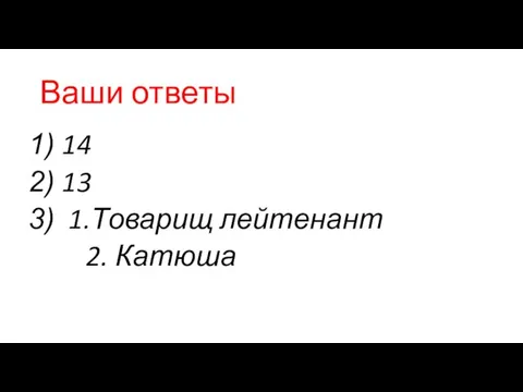 Ваши ответы 14 13 1.Товарищ лейтенант 2. Катюша