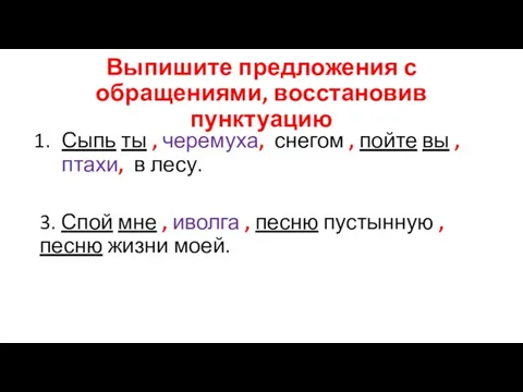 Выпишите предложения с обращениями, восстановив пунктуацию Сыпь ты , черемуха, снегом ,