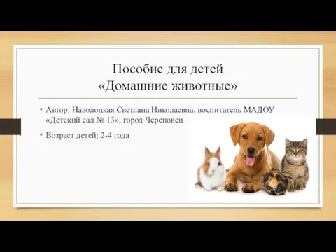 Пособие для детей «Домашние животные» Автор: Наволоцкая Светлана Николаевна, воспитатель МАДОУ «Детский