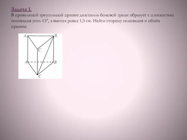 Задача 1. В правильной треугольной призме диагональ боковой грани образует с плоскостью
