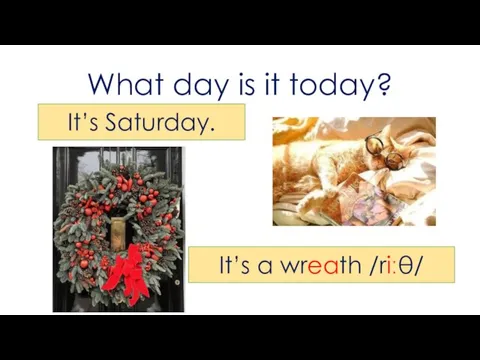What day is it today? It’s Saturday. It’s a wreath /riːθ/