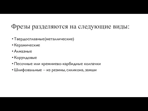 Фрезы разделяются на следующие виды: Твердосплавные(металлические) Керамические Алмазные Корундовые Песочные или кремниево-карбидные