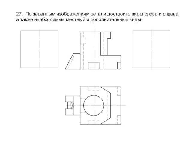 27. По заданным изображениям детали достроить виды слева и справа, а также