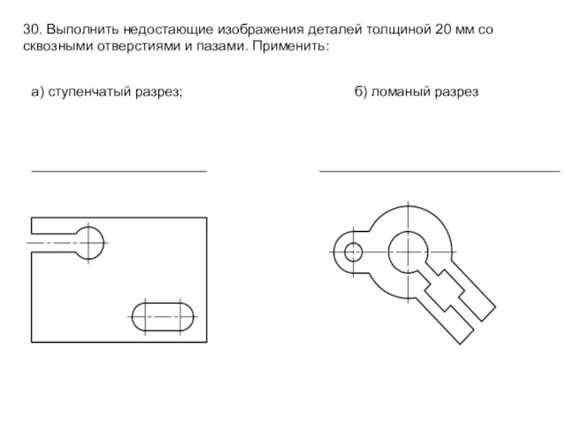 30. Выполнить недостающие изображения деталей толщиной 20 мм со сквозными отверстиями и