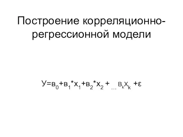 Построение корреляционно-регрессионной модели У=в0+в1*х1+в2*х2 + … BkXk +ε