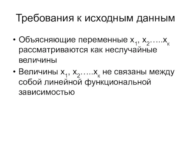 Требования к исходным данным Объясняющие переменные х1, х2…..хк рассматриваются как неслучайные величины