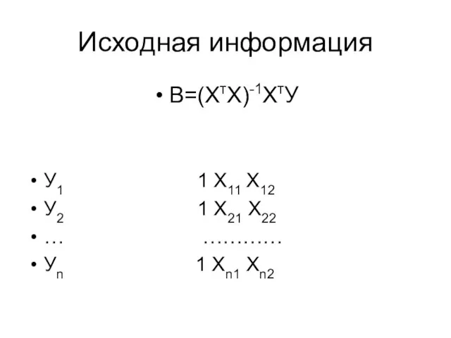 Исходная информация В=(ХтХ)-1ХтУ У1 1 Х11 Х12 У2 1 Х21 Х22 …