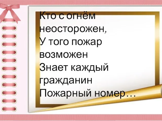 Кто с огнём неосторожен, У того пожар возможен Знает каждый гражданин Пожарный номер…