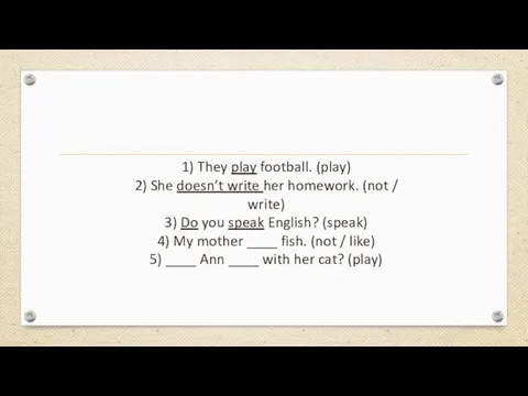 1) They play football. (play) 2) She doesn’t write her homework. (not