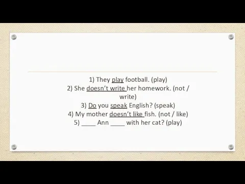 1) They play football. (play) 2) She doesn’t write her homework. (not