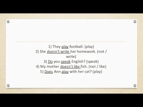 1) They play football. (play) 2) She doesn’t write her homework. (not