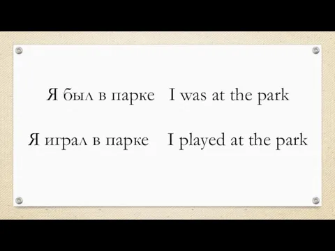 Я был в парке I was at the park Я играл в