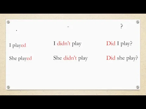 . - ? I played She played I didn’t play She didn’t