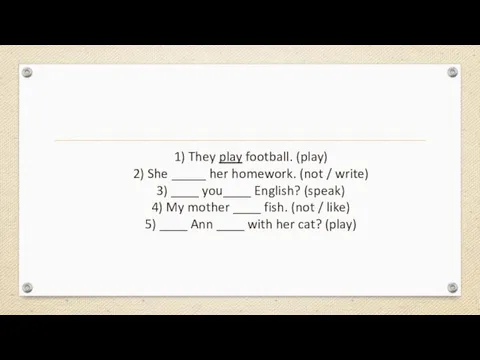 1) They play football. (play) 2) She _____ her homework. (not /