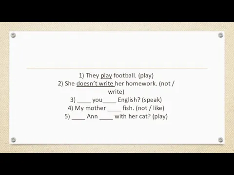 1) They play football. (play) 2) She doesn’t write her homework. (not