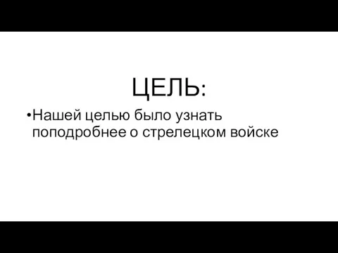 ЦЕЛЬ: Нашей целью было узнать поподробнее о стрелецком войске