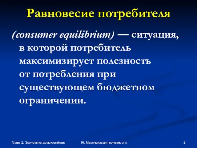 Глава 2. Экономика домохозяйства 10. Максимизация полезности Равновесие потребителя (consumer equilibrium) —