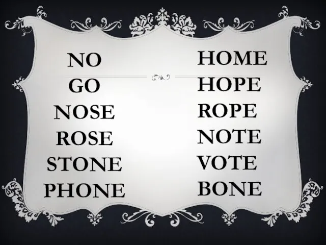 NO GO NOSE ROSE STONE PHONE HOME HOPE ROPE NOTE VOTE BONE