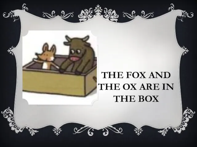 THE FOX AND THE OX ARE IN THE BOX