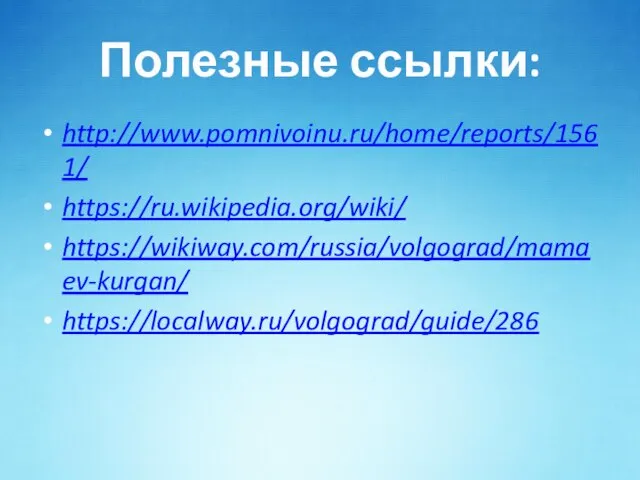 Полезные ссылки: http://www.pomnivoinu.ru/home/reports/1561/ https://ru.wikipedia.org/wiki/ https://wikiway.com/russia/volgograd/mamaev-kurgan/ https://localway.ru/volgograd/guide/286