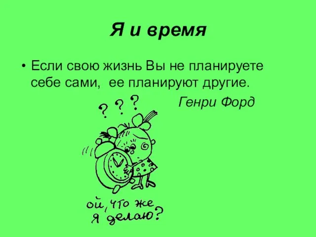 Если свою жизнь Вы не планируете себе сами, ее планируют другие. Генри Форд Я и время