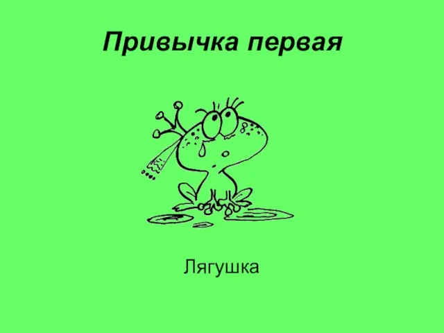 Привычка первая Лягушка