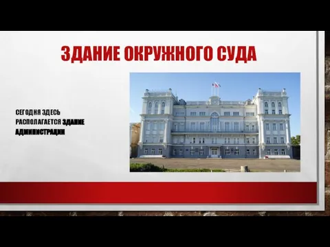 ЗДАНИЕ ОКРУЖНОГО СУДА СЕГОДНЯ ЗДЕСЬ РАСПОЛАГАЕТСЯ ЗДАНИЕ АДМИНИСТРАЦИИ