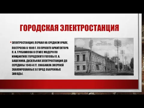 ГОРОДСКАЯ ЭЛЕКТРОСТАНЦИЯ ЭЛЕКТРОСТАНЦИЯ, ПЕРВАЯ НА СРЕДНЕМ УРАЛЕ, ПОСТРОЕНА В 1909 Г. ПО