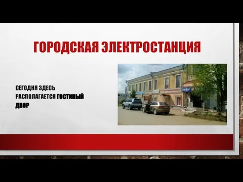 ГОРОДСКАЯ ЭЛЕКТРОСТАНЦИЯ СЕГОДНЯ ЗДЕСЬ РАСПОЛАГАЕТСЯ ГОСТИНЫЙ ДВОР